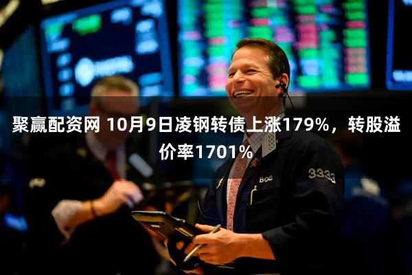 聚赢配资网 10月9日凌钢转债上涨179%，转股溢价率1701%
